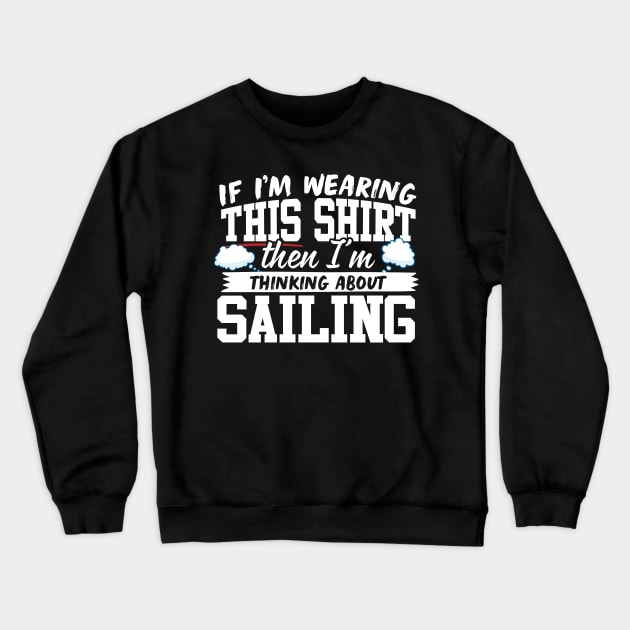 If I'm Wearing This Shirt Then I'm Thinking About Sailing Crewneck Sweatshirt by thingsandthings